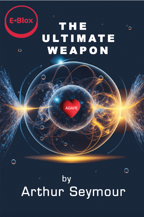 Book cover for THE ULTIMATE WEAPON - BOOK 4 IN EBLOX SERIES by Arthur Seymour, featuring a glowing atom with a red heart labeled “AGAPE” at its center to symbolize unconditional love, with energy waves on both sides. The E-Blox, Inc. logo is displayed in the top left corner.